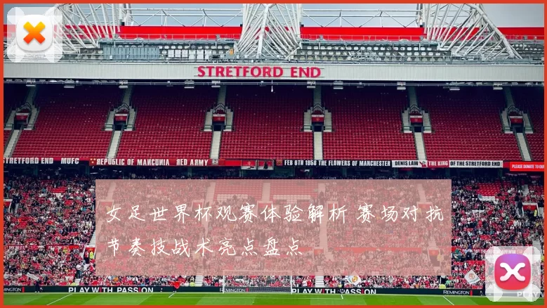 女足世界杯观赛体验解析 赛场对抗节奏技战术亮点盘点