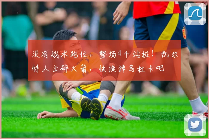 没有战术跑位，整场4个站桩！凯尔特人击碎火箭，快换掉乌杜卡吧