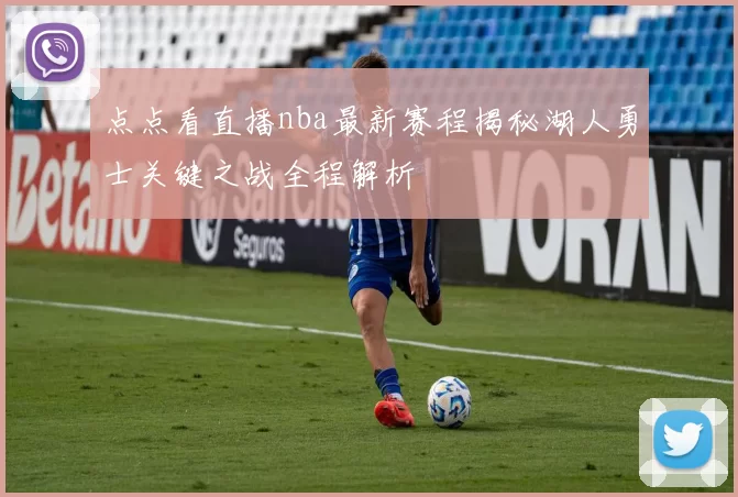 点点看直播nba最新赛程揭秘湖人勇士关键之战全程解析