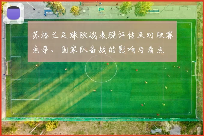苏格兰足球欧战表现评估及对联赛竞争、国家队备战的影响与看点