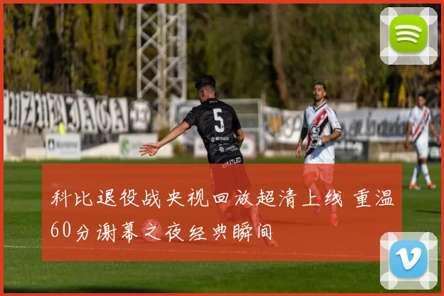 科比退役战央视回放超清上线 重温60分谢幕之夜经典瞬间