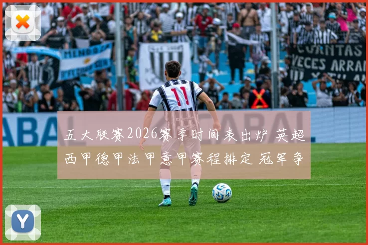五大联赛2026赛季时间表出炉 英超西甲德甲法甲意甲赛程排定 冠军争夺提前升温