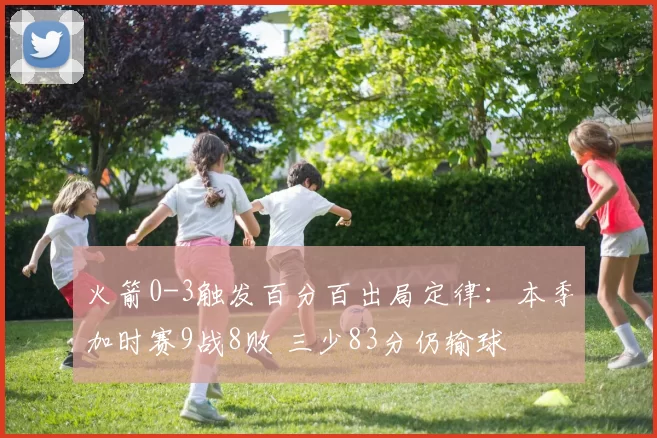 火箭0-3触发百分百出局定律：本季加时赛9战8败 三少83分仍输球