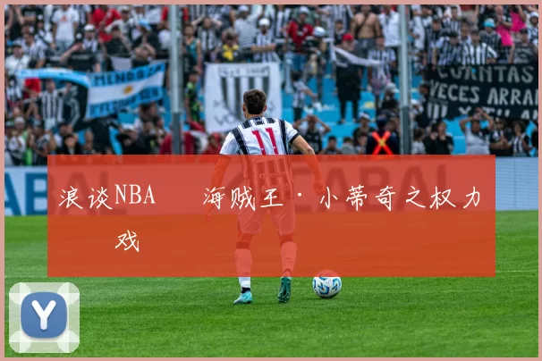 浪谈NBA⑬ 海贼王·小蒂奇之权力游戏