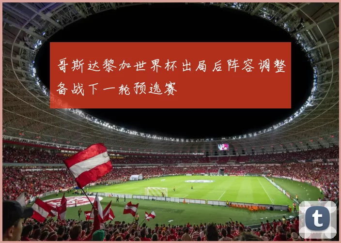 哥斯达黎加世界杯出局后阵容调整备战下一轮预选赛