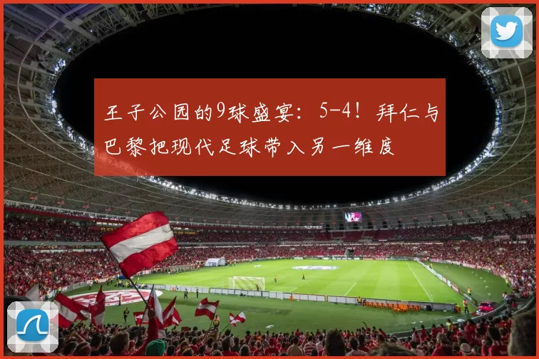 王子公园的9球盛宴：5-4！拜仁与巴黎把现代足球带入另一维度