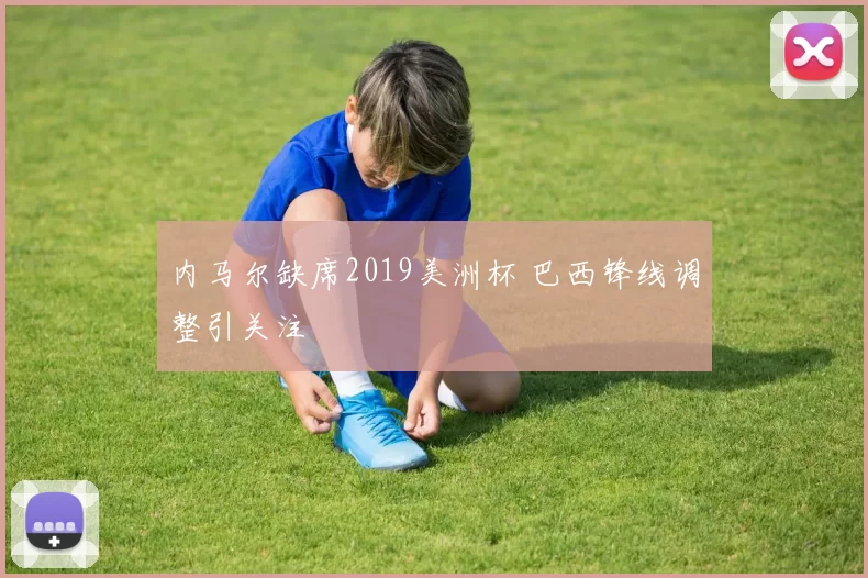 内马尔缺席2019美洲杯 巴西锋线调整引关注