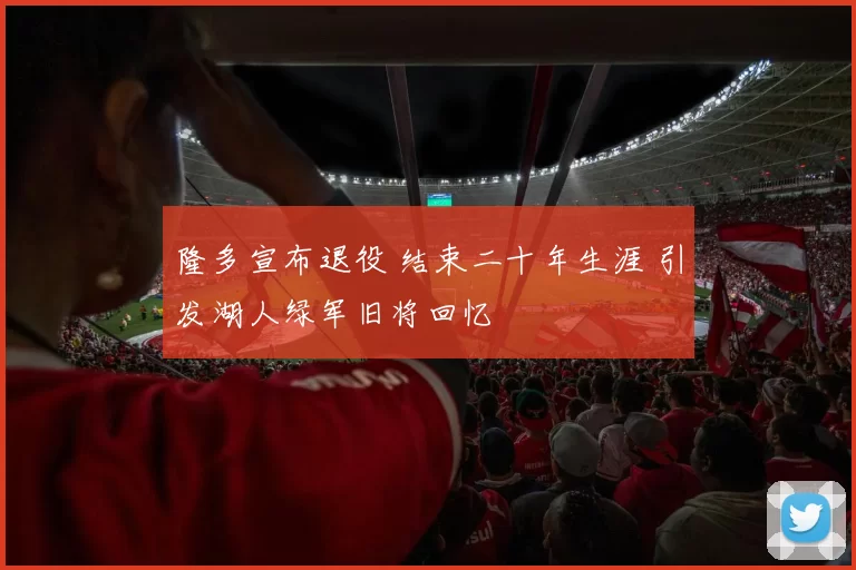 隆多宣布退役 结束二十年生涯 引发湖人绿军旧将回忆