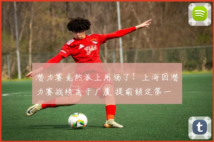 潜力赛竟然派上用场了！上海因潜力赛战绩高于广厦 提前锁定第一