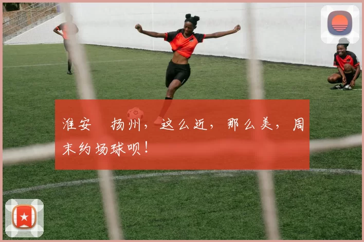 淮安⇋扬州，这么近，那么美，周末约场球呗！
