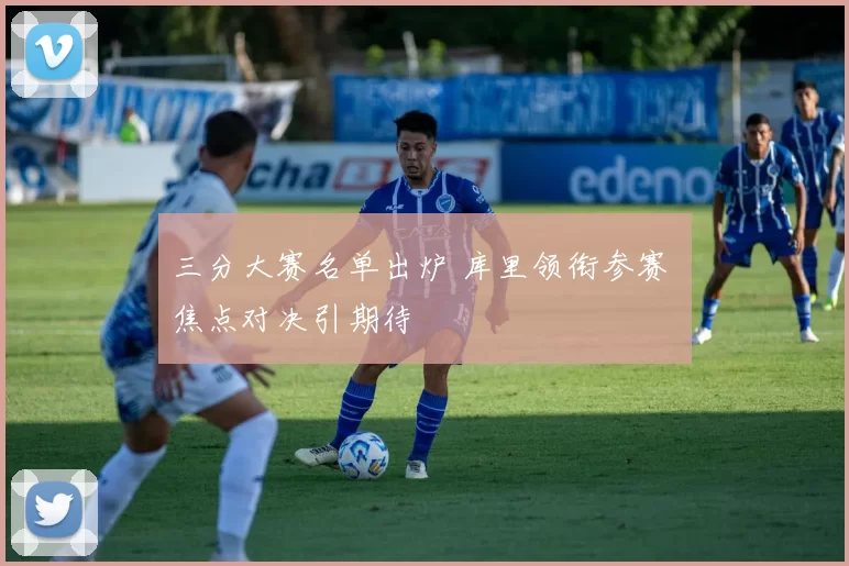 三分大赛名单出炉 库里领衔参赛 焦点对决引期待