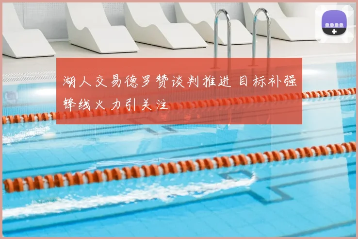 湖人交易德罗赞谈判推进 目标补强锋线火力引关注