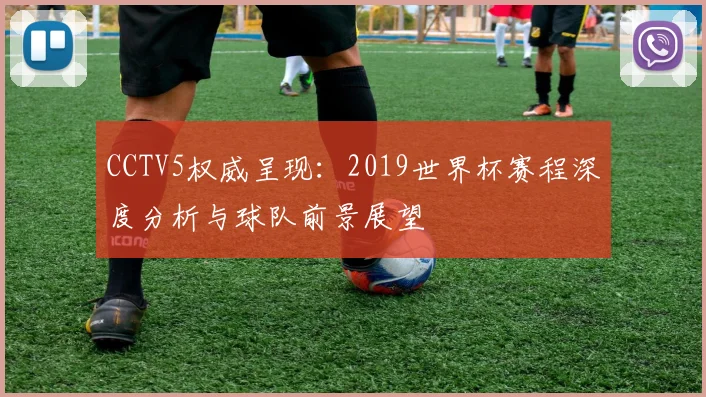 CCTV5权威呈现:2019世界杯赛程深度分析与球队前景展望