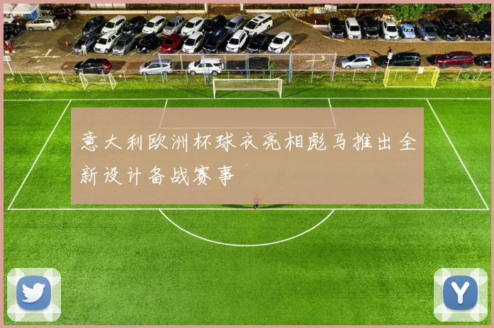 意大利欧洲杯球衣亮相彪马推出全新设计备战赛事