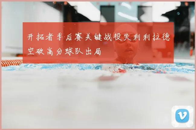 开拓者季后赛关键战役失利利拉德空砍高分球队出局