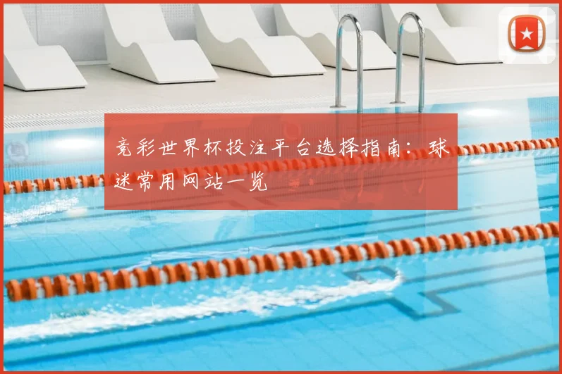 竞彩世界杯投注平台选择指南:球迷常用网站一览