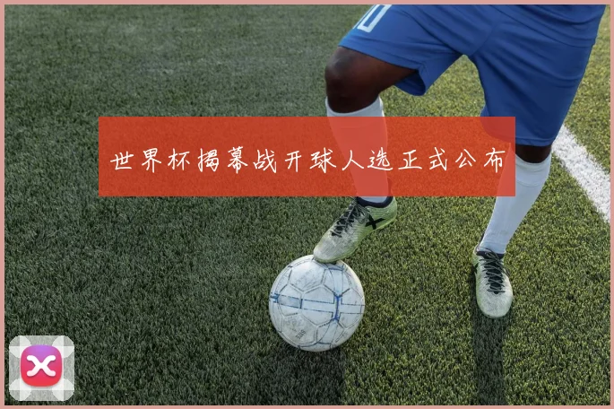 世界杯揭幕战开球人选正式公布
