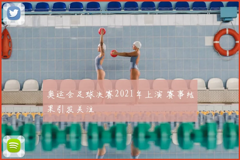 奥运会足球决赛2021年上演 赛事结果引发关注